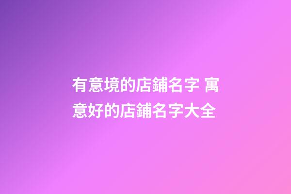 有意境的店鋪名字 寓意好的店鋪名字大全-第1張-店鋪起名-玄機派